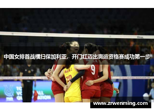 中国女排首战横扫保加利亚，开门红迈出奥运资格赛成功第一步